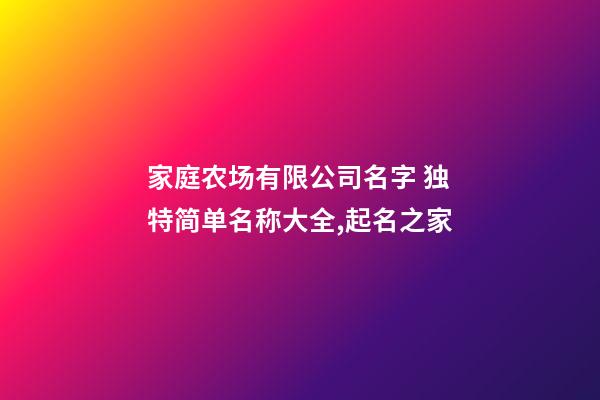 家庭农场有限公司名字 独特简单名称大全,起名之家